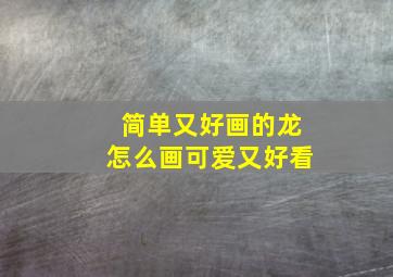 简单又好画的龙怎么画可爱又好看