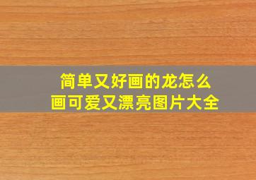 简单又好画的龙怎么画可爱又漂亮图片大全