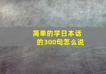 简单的学日本话的300句怎么说