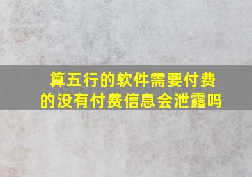 算五行的软件需要付费的没有付费信息会泄露吗