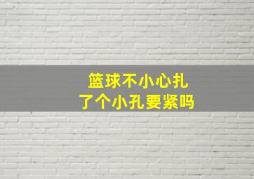 篮球不小心扎了个小孔要紧吗