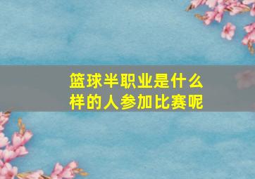 篮球半职业是什么样的人参加比赛呢