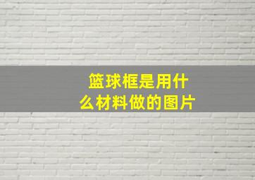 篮球框是用什么材料做的图片