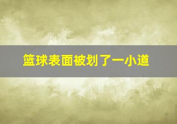 篮球表面被划了一小道