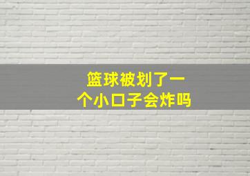 篮球被划了一个小口子会炸吗