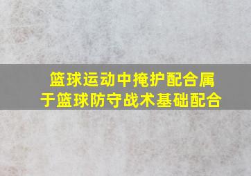 篮球运动中掩护配合属于篮球防守战术基础配合