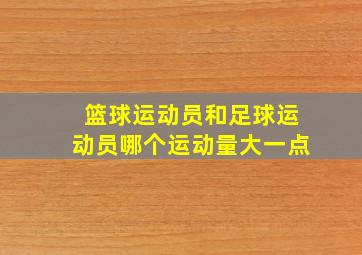 篮球运动员和足球运动员哪个运动量大一点