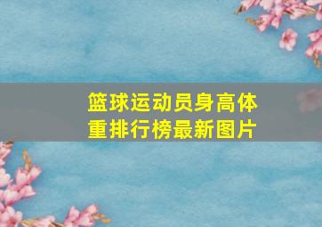 篮球运动员身高体重排行榜最新图片