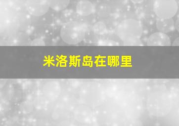 米洛斯岛在哪里