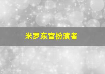 米罗东宫扮演者