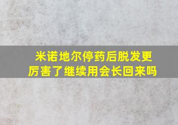 米诺地尔停药后脱发更厉害了继续用会长回来吗