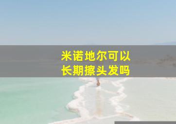 米诺地尔可以长期擦头发吗