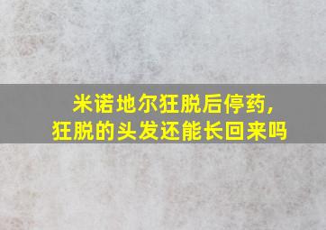 米诺地尔狂脱后停药,狂脱的头发还能长回来吗