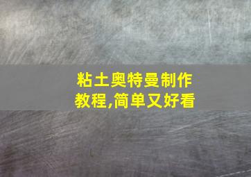 粘土奥特曼制作教程,简单又好看