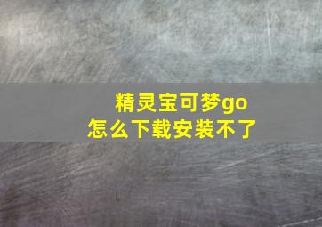 精灵宝可梦go怎么下载安装不了