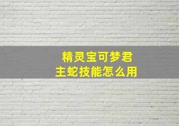 精灵宝可梦君主蛇技能怎么用