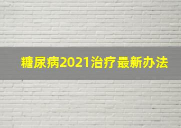 糖尿病2021治疗最新办法