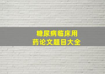 糖尿病临床用药论文题目大全