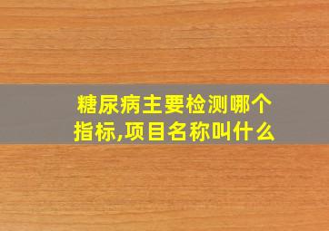 糖尿病主要检测哪个指标,项目名称叫什么