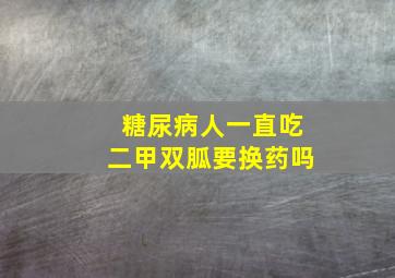 糖尿病人一直吃二甲双胍要换药吗