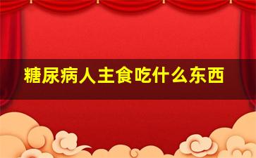 糖尿病人主食吃什么东西