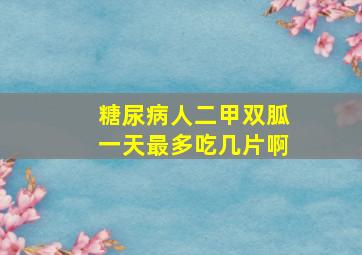 糖尿病人二甲双胍一天最多吃几片啊