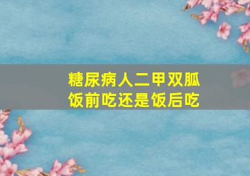 糖尿病人二甲双胍饭前吃还是饭后吃