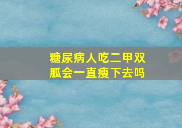 糖尿病人吃二甲双胍会一直瘦下去吗