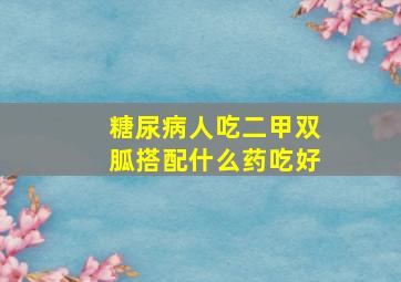 糖尿病人吃二甲双胍搭配什么药吃好