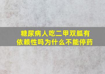 糖尿病人吃二甲双胍有依赖性吗为什么不能停药