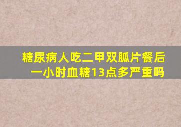 糖尿病人吃二甲双胍片餐后一小时血糖13点多严重吗