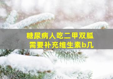 糖尿病人吃二甲双胍需要补充维生素b几