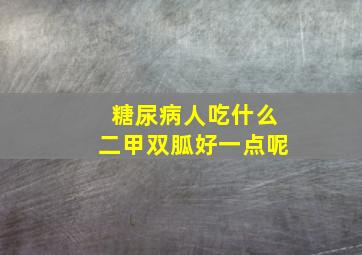 糖尿病人吃什么二甲双胍好一点呢