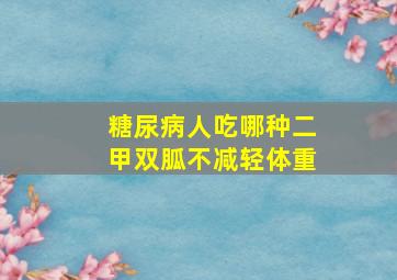 糖尿病人吃哪种二甲双胍不减轻体重