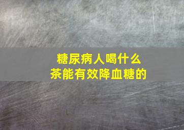 糖尿病人喝什么茶能有效降血糖的