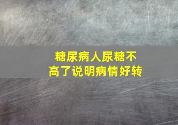 糖尿病人尿糖不高了说明病情好转