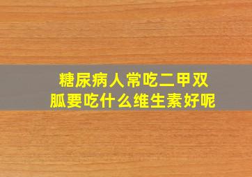 糖尿病人常吃二甲双胍要吃什么维生素好呢