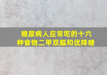 糖尿病人应常吃的十六种食物二甲双胍和优降糖