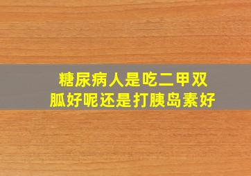 糖尿病人是吃二甲双胍好呢还是打胰岛素好