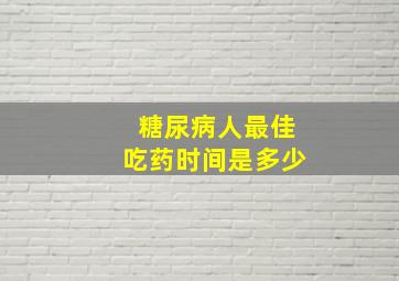 糖尿病人最佳吃药时间是多少