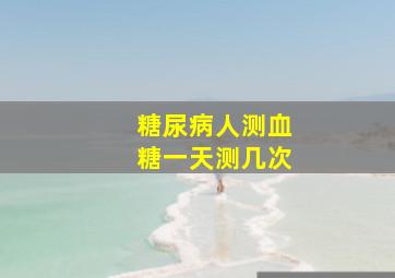 糖尿病人测血糖一天测几次