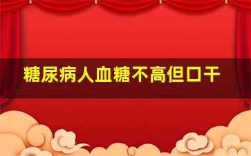 糖尿病人血糖不高但口干