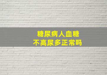 糖尿病人血糖不高尿多正常吗