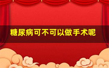 糖尿病可不可以做手术呢