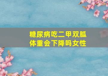 糖尿病吃二甲双胍体重会下降吗女性