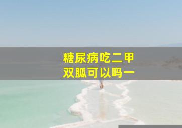 糖尿病吃二甲双胍可以吗一