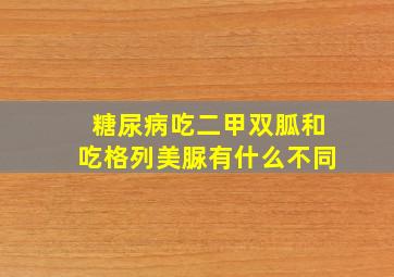 糖尿病吃二甲双胍和吃格列美脲有什么不同