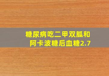 糖尿病吃二甲双胍和阿卡波糖后血糖2.7