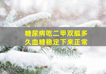 糖尿病吃二甲双胍多久血糖稳定下来正常