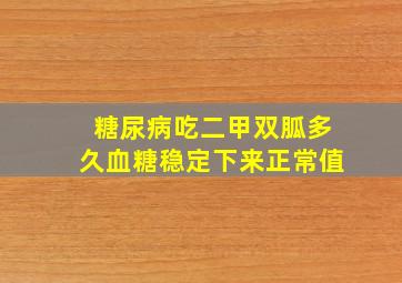 糖尿病吃二甲双胍多久血糖稳定下来正常值